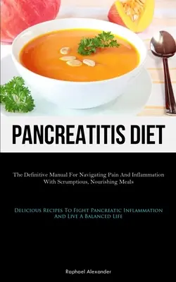 Pancreatitis Diet: The Definitive Manual for Navigating Pain and Inflammation With Scrumptious, Nourishing Meals (Delicious Receptes To Fi - Pancreatitis Diet: The Definitive Manual For Navigating Pain And Inflammation With Scrumptious, Nourishing Meals (Delicious Recipes To Fi