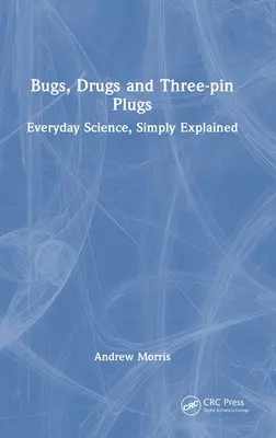 Bogarak, drogok és háromtűs dugók: Hétköznapi tudomány, egyszerűen magyarázva - Bugs, Drugs and Three-pin Plugs: Everyday Science, Simply Explained