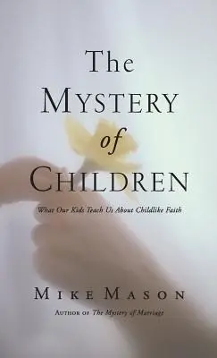 A gyermekek misztériuma: Amit a gyermeki hitről tanítanak nekünk a gyermeki hitről - The Mystery of Children: What Our Kids Teach Us about Childlike Faith