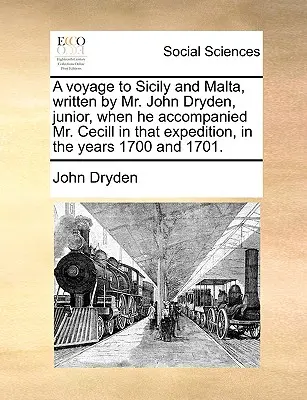 Egy utazás Szicíliába és Máltára, melyet ifjabb John Dryden úr írt, amikor Cecill urat kísérte ezen az expedíción, az 1700. és 1701. évben. - A Voyage to Sicily and Malta, Written by Mr. John Dryden, Junior, When He Accompanied Mr. Cecill in That Expedition, in the Years 1700 and 1701.