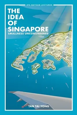 Szingapúr eszméje, A: Smallness Unconstrained - Idea of Singapore, The: Smallness Unconstrained