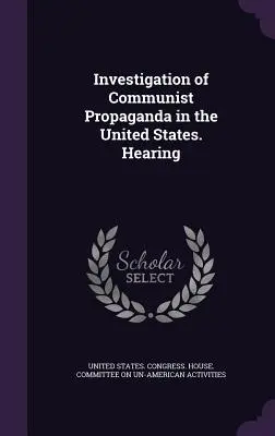 A kommunista propaganda vizsgálata az Egyesült Államokban. Hearing - Investigation of Communist Propaganda in the United States. Hearing