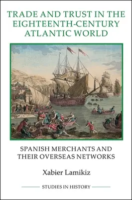 Kereskedelem és bizalom a tizennyolcadik századi atlanti világban: Spanyol kereskedők és tengerentúli hálózataik - Trade and Trust in the Eighteenth-Century Atlantic World: Spanish Merchants and Their Overseas Networks