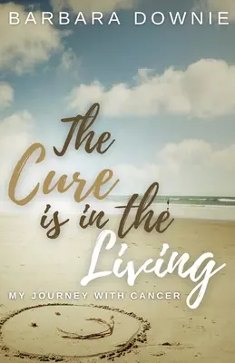 A gyógymód az életben rejlik: My Journey with Cancer - The Cure Is In The Living: My Journey with Cancer