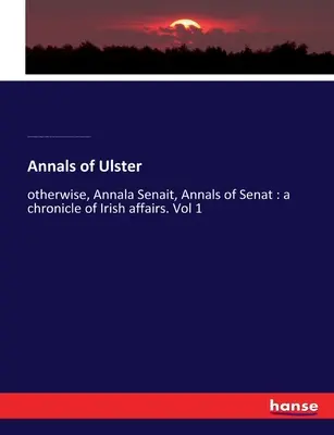 Annals of Ulster: egyébként Annala Senait, Annals of Senat: az ír ügyek krónikája. 1. kötet - Annals of Ulster: otherwise, Annala Senait, Annals of Senat: a chronicle of Irish affairs. Vol 1