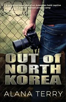 Észak-Koreából: Egy észak-koreai fogolytáborban fogva tartott amerikairól szóló lebilincselő regény - Out of North Korea: A gripping novel about an American held captive in a North Korean prison camp