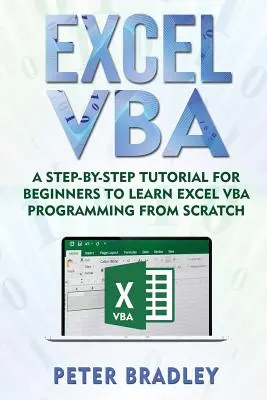 Excel VBA: Lépésről-lépésre útmutató kezdőknek az Excel VBA programozás elsajátításához a semmiből - Excel VBA: A Step-By-Step Tutorial For Beginners To Learn Excel VBA Programming From Scratch