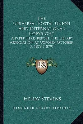 Az Egyetemes Postaegyesület és a nemzetközi szerzői jog: Az Oxfordi Könyvtári Egyesület előtt 1878. október 3-án felolvasott előadás (1879) - The Universal Postal Union And International Copyright: A Paper Read Before The Library Association At Oxford, October 3, 1878 (1879)