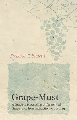 Szőlőmust - Útmutató az erjesztetlen szőlőlé feldolgozásához a kivonástól a palackozásig - Grape-Must - A Guide to Processing Unfermented Grape Juice from Extraction to Bottling