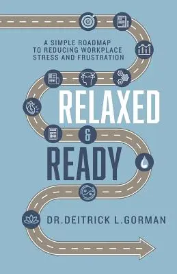 Nyugodtan és készenlétben: Egyszerű útiterv a munkahelyi stressz és a frusztráció csökkentéséhez - Relaxed and Ready: A Simple Roadmap to Reducing Workplace Stress and Frustration