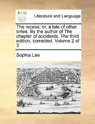 The Recess; Or, a Tale of Other Times. by the Author of the Chapter of Accidents. the Third Edition, Corrected. 2. kötet a 3. kötetből - The Recess; Or, a Tale of Other Times. by the Author of the Chapter of Accidents. the Third Edition, Corrected. Volume 2 of 3