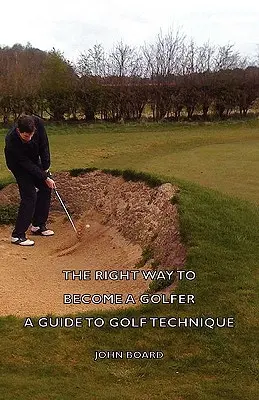 A helyes út a golfozóvá váláshoz - Útmutató a golftechnikához - The Right Way to Become a Golfer - A Guide to Golf Technique