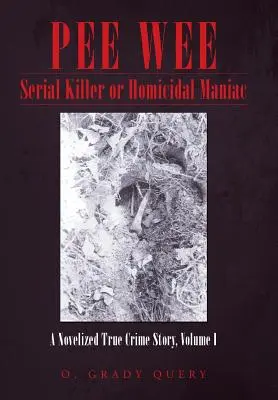 Pee Wee Serial Killer or Homicidal Maniac: A Novelized True Crime Story, Volume I (Sorozatgyilkos vagy gyilkos mániákus: Egy regényes igaz krimi, I. kötet) - Pee Wee Serial Killer or Homicidal Maniac: A Novelized True Crime Story, Volume I