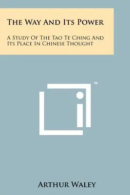 Az út és hatalma: A Tao Te Csing és helye a kínai gondolkodásban - The Way And Its Power: A Study Of The Tao Te Ching And Its Place In Chinese Thought