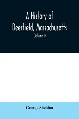 A Massachusetts állambeli Deerfield története: az idők, amikor az emberek, akik letelepedtek, letelepedetlenek és újratelepültek; Külön tanulmány az indiánok W - A History of Deerfield, Massachusetts: the times when the people by whom it was settled, unsettled and resettled; With a Special Study of the Indian W