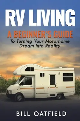 RV Living: A Beginner's Guide To Turning Your Motorhome Dream Into Reality (Kezdők útmutatója a lakóautó álmainak valóra váltásához) - RV Living: A Beginner's Guide To Turning Your Motorhome Dream Into Reality