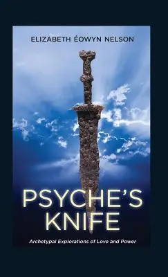 Psyche kése: A szerelem és a hatalom archetipikus felfedezései - Psyche's Knife: Archetypal Explorations of Love and Power