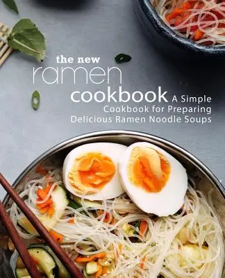 Az új ramen szakácskönyv: Egyszerű szakácskönyv az ízletes ramen tésztaleves elkészítéséhez (2. kiadás) - The New Ramen Cookbook: A Simple Cookbook for Preparing Delicious Ramen Noodle Soups (2nd Edition)