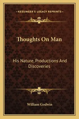 Gondolatok az emberről: természete, produkciói és felfedezései - Thoughts On Man: His Nature, Productions And Discoveries