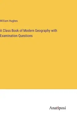 A modern földrajz osztálykönyve vizsgakérdésekkel - A Class Book of Modern Geography with Examination Questions