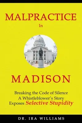 Hűtlen kezelés Madisonban: A hallgatás kódexének megtörése, egy bejelentő története - Malpractice in Madison: Breaking the Code of Silence, a Whistleblower's Story