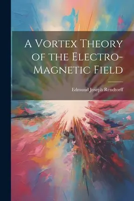 Az elektromágneses mező örvényelmélete - A Vortex Theory of the Electro-Magnetic Field