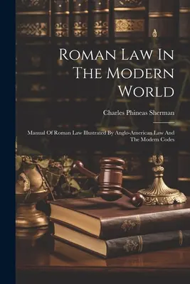 Római jog a modern világban: A római jog kézikönyve az angol-amerikai jog és a modern törvénykönyvek által illusztrálva - Roman Law In The Modern World: Manual Of Roman Law Illustrated By Anglo-american Law And The Modern Codes