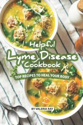 Hasznos Lyme-kór szakácskönyv: Top receptek a test gyógyításához - Helpful Lyme Disease Cookbook: Top Recipes to Heal Your Body