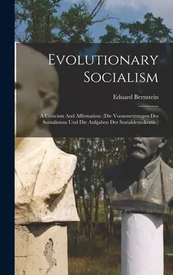 Evolúciós szocializmus: A Criticism And Affirmation: (die Voraussetzungen Des Sozialismus Und Die Aufgaben Der Sozialdemokratie.) - Evolutionary Socialism: A Criticism And Affirmation: (die Voraussetzungen Des Sozialismus Und Die Aufgaben Der Sozialdemokratie.)