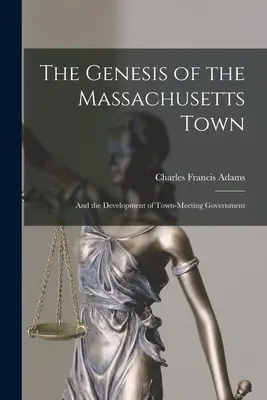 A massachusettsi városok kialakulása: és a városi önkormányzat fejlődése - The Genesis of the Massachusetts Town: And the Development of Town-Meeting Government