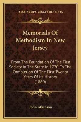 A metodizmus emlékei New Jerseyben: Az állam első társaságának 1770-es alapításától az első húsz évének befejezéséig. - Memorials Of Methodism In New Jersey: From The Foundation Of The First Society In The State In 1770, To The Completion Of The First Twenty Years Of It