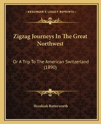 Cikcakkos utazások a nagy északnyugaton: Vagy egy utazás az amerikai Svájcba (1890) - Zigzag Journeys In The Great Northwest: Or A Trip To The American Switzerland (1890)