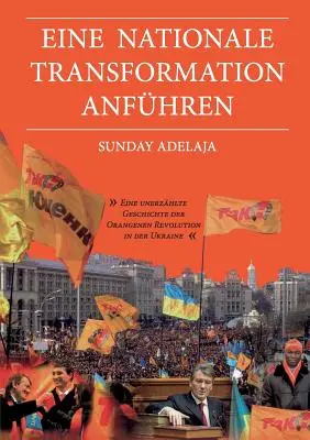 Eine nationale Transformation anfhren: Eine unerzhlte Geschichte der Orangenen Revolution in der Ukraine