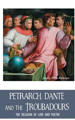 Petrarca, Dante a trubadúři: Náboženství lásky a poezie - Petrarch, Dante and the Troubadours: The Religion of Love and Poetry