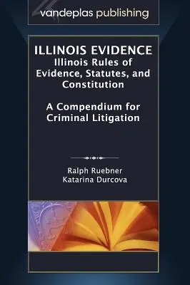 Illinois-i bizonyítékok: Illinois-i bizonyítási szabályok, törvények és alkotmány: Összefoglaló a büntetőeljárásokhoz - Illinois Evidence: Illinois Rules of Evidence, Statutes, and Constitution. a Compendium for Criminal Litigation