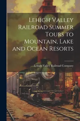 Lehigh Valley Railroad nyári túrák hegyvidéki, tóparti és óceáni üdülőhelyekre - Lehigh Valley Railroad Summer Tours to Mountain, Lake and Ocean Resorts