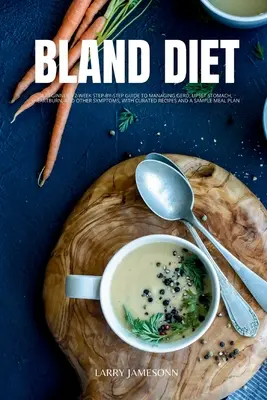 Bland Diet: Egy kezdő 2 hetes, lépésről lépésre követhető útmutató a GERD, a gyomorrontás, a gyomorégés és egyéb tünetek kezeléséhez, kurátori re - Bland Diet: A Beginner's 2-Week Step-by-Step Guide to Managing GERD, Upset Stomach, Heartburn, and Other Symptoms, With Curated Re