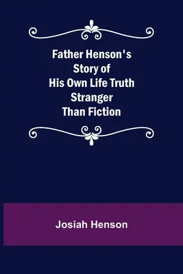 Henson atya saját életének története A fikciónál is szokatlanabb igazság - Father Henson's Story of His Own Life Truth Stranger Than Fiction