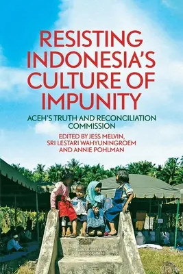 Ellenállás Indonézia büntetlenségének kultúrája ellen: Acehi Igazság és Megbékélés Bizottsága - Resisting Indonesia's Culture of Impunity: Aceh's Truth and Reconciliation Commission