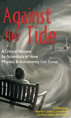 Az árral szemben: Tudósok kritikai áttekintése arról, hogyan készül a fizika és a csillagászat - Against the Tide: A Critical Review by Scientists of How Physics and Astronomy Get Done