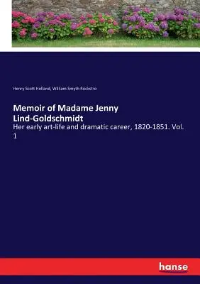 Madame Jenny Lind-Goldschmidt emlékiratai: Korai művészi élete és színészi pályája, 1820-1851. 1. kötet - Memoir of Madame Jenny Lind-Goldschmidt: Her early art-life and dramatic career, 1820-1851. Vol. 1