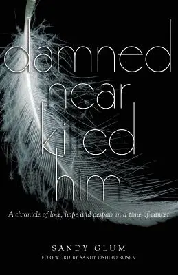 Átkozottul közel volt a halálhoz: A szerelem, a remény és a kétségbeesés krónikája a rák idején - Damned Near Killed Him: A chronicle of love, hope and despair in a time of cancer