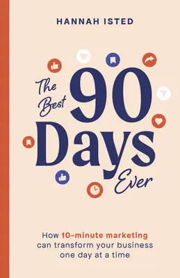 A valaha volt legjobb 90 nap: Hogyan változtathatja meg vállalkozását a 10 perces marketing egy-egy nap alatt? - The Best 90 Days Ever: How 10-Minute Marketing Can Transform Your Business One Day at a Time