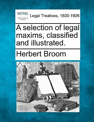 Válogatás jogi maximákból, osztályozva és illusztrálva. - A Selection of Legal Maxims, Classified and Illustrated.