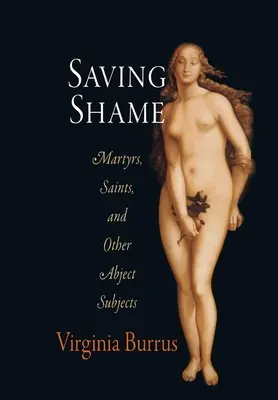 A szégyen megmentése: Mártírok, szentek és más alantas alanyok - Saving Shame: Martyrs, Saints, and Other Abject Subjects