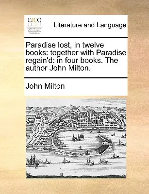 Ztracený ráj ve dvanácti knihách: spolu s Paradise Regain'd: Autor John Milton. - Paradise Lost, in Twelve Books: Together with Paradise Regain'd: In Four Books. the Author John Milton.