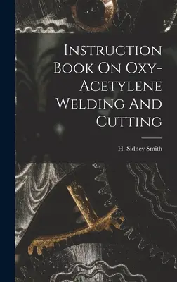 Használati utasítás az oxigén-acetilén hegesztésről és vágásról - Instruction Book On Oxy-acetylene Welding And Cutting