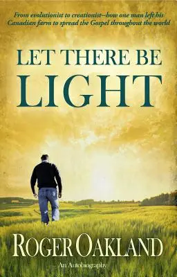 Legyen világosság! Hogyan hagyta el egy ember kanadai farmját, hogy az egész világon terjessze az evangéliumot? - Let There Be Light: From Evolutionist to Creationist-How One Man Left His Canadian Farm to Spread the Gospel Throughout the World