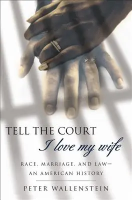 Mondd meg a bíróságnak, hogy szeretem a feleségemet: Faj, házasság és jog - egy amerikai történet - Tell the Court I Love My Wife: Race, Marriage, and Law-An American History