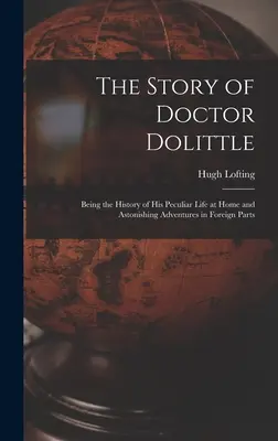 Doktor Dolittle története: Különös életének története itthon és meghökkentő kalandjai külföldön - The Story of Doctor Dolittle: Being the History of His Peculiar Life at Home and Astonishing Adventures in Foreign Parts